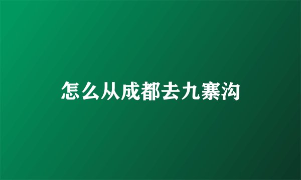 怎么从成都去九寨沟
