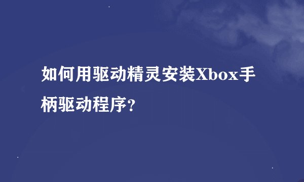 如何用驱动精灵安装Xbox手柄驱动程序？