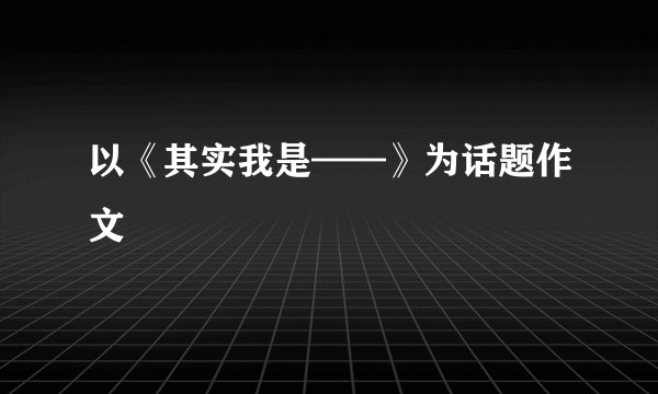 以《其实我是——》为话题作文
