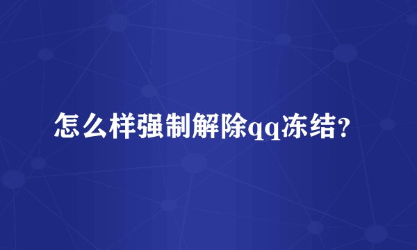 怎么样强制解除qq冻结？