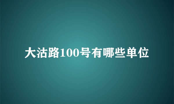大沽路100号有哪些单位