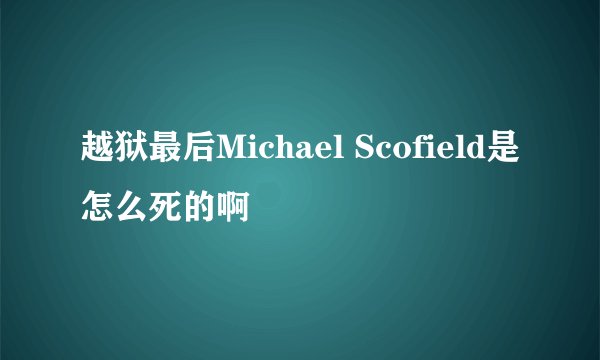 越狱最后Michael Scofield是怎么死的啊