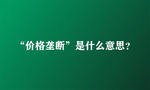 “价格垄断”是什么意思？