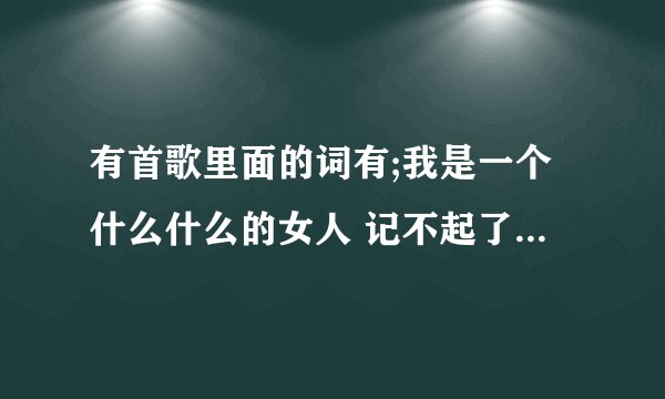 有首歌里面的词有;我是一个什么什么的女人 记不起了 是谁的歌啊 求歌名