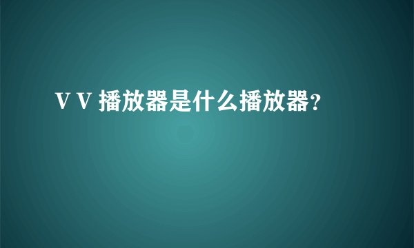V V 播放器是什么播放器？