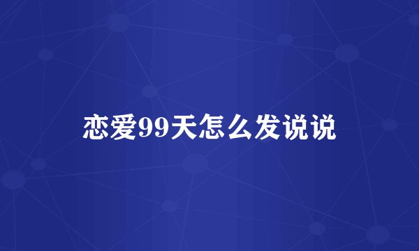 恋爱99天怎么发说说