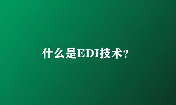 什么是EDI技术？