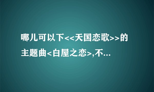 哪儿可以下<<天国恋歌>>的主题曲<白屋之恋>,不要视频版的哦
