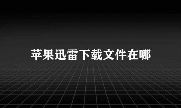 苹果迅雷下载文件在哪