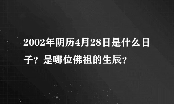 2002年阴历4月28日是什么日子？是哪位佛祖的生辰？