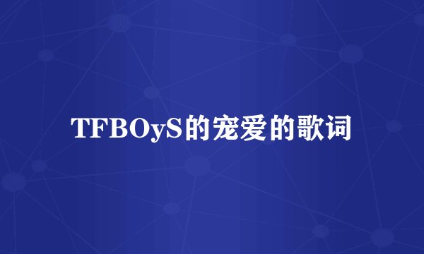 TFBOyS的宠爱的歌词