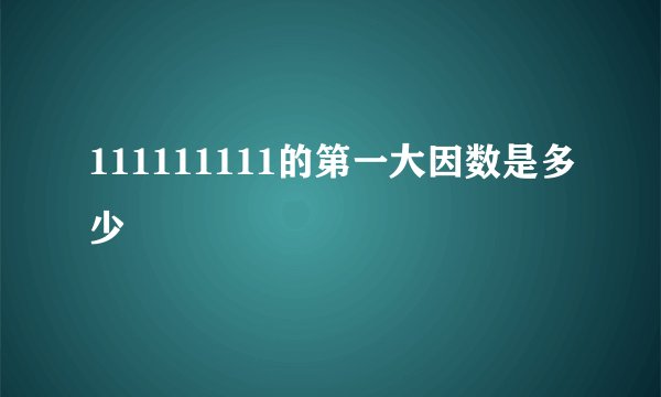 111111111的第一大因数是多少