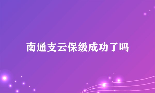南通支云保级成功了吗