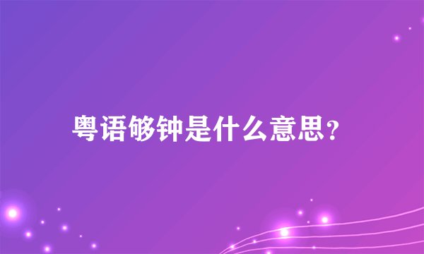 粤语够钟是什么意思？