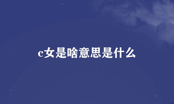 c女是啥意思是什么