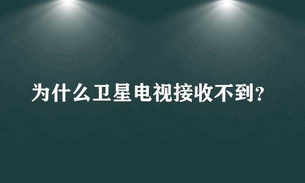 为什么卫星电视接收不到？