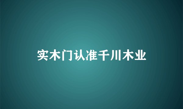 实木门认准千川木业