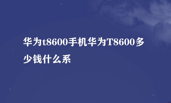 华为t8600手机华为T8600多少钱什么系