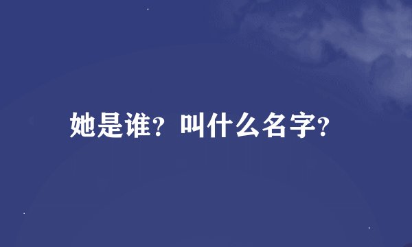 她是谁？叫什么名字？