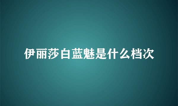 伊丽莎白蓝魅是什么档次