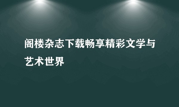 阁楼杂志下载畅享精彩文学与艺术世界