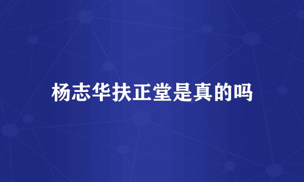 杨志华扶正堂是真的吗
