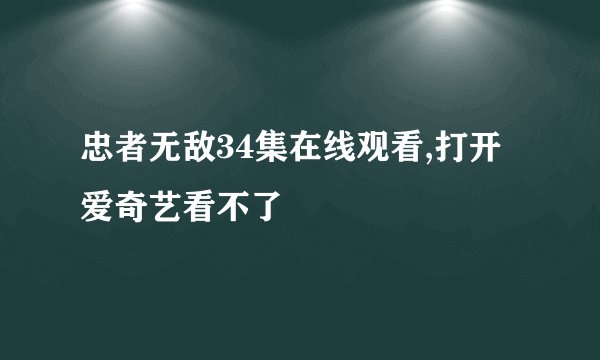忠者无敌34集在线观看,打开爱奇艺看不了