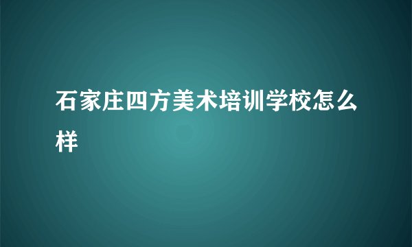 石家庄四方美术培训学校怎么样