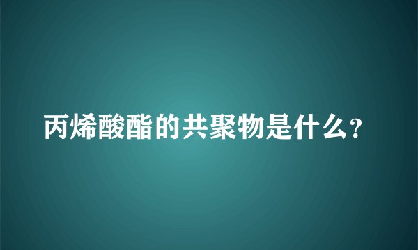 丙烯酸酯的共聚物是什么？