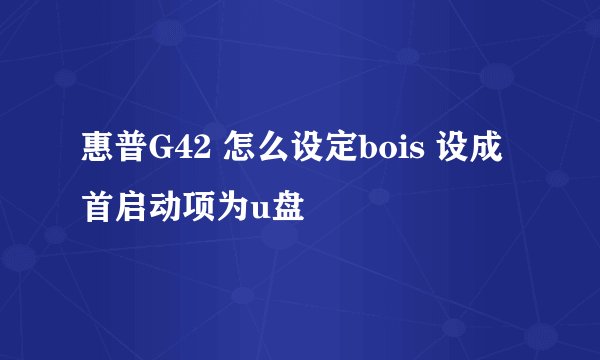 惠普G42 怎么设定bois 设成首启动项为u盘