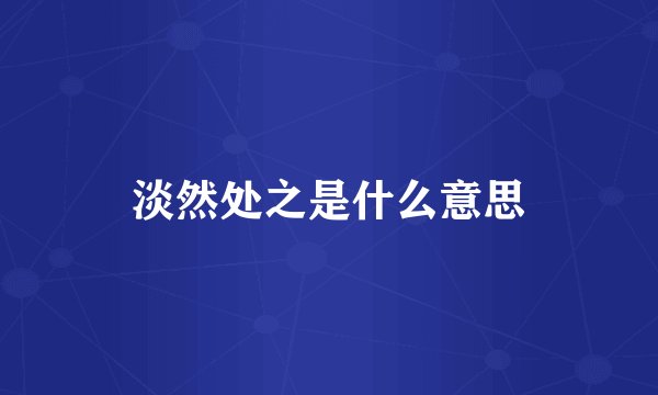 淡然处之是什么意思