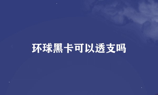 环球黑卡可以透支吗