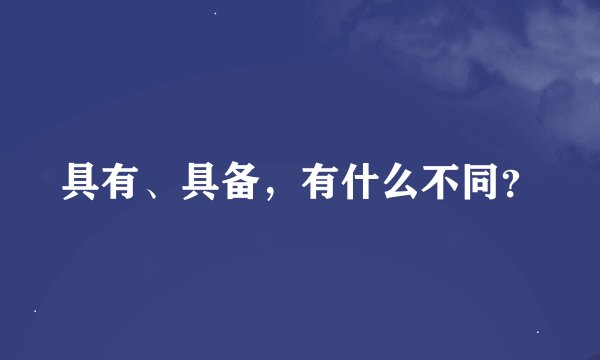 具有、具备，有什么不同？
