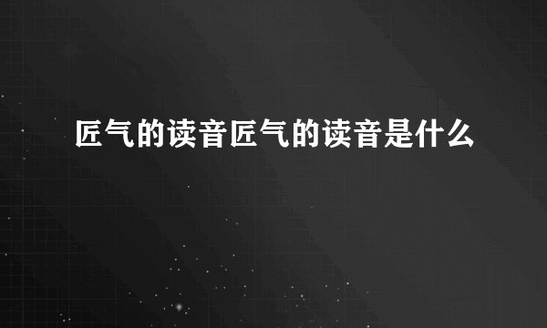 匠气的读音匠气的读音是什么