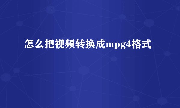 怎么把视频转换成mpg4格式
