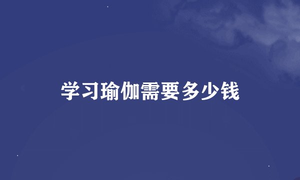 学习瑜伽需要多少钱