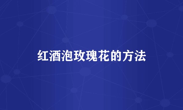 红酒泡玫瑰花的方法