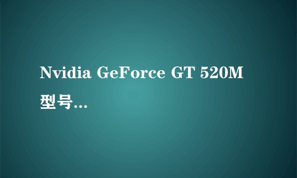 Nvidia GeForce GT 520M 型号显卡好吗？