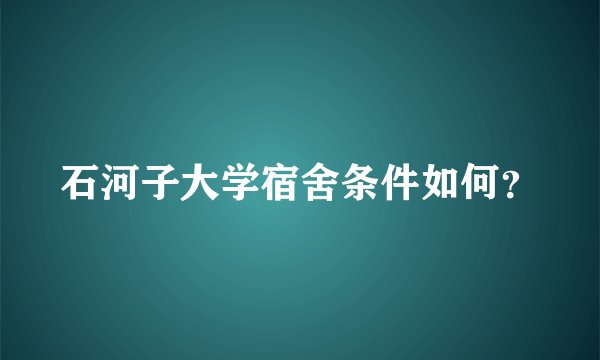 石河子大学宿舍条件如何？