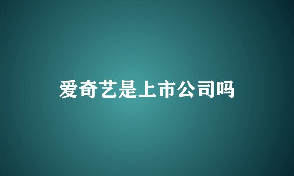 爱奇艺是上市公司吗