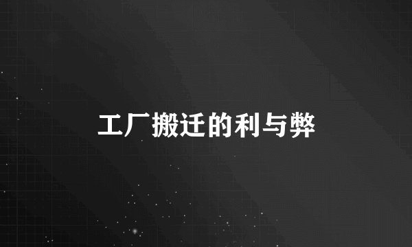 工厂搬迁的利与弊