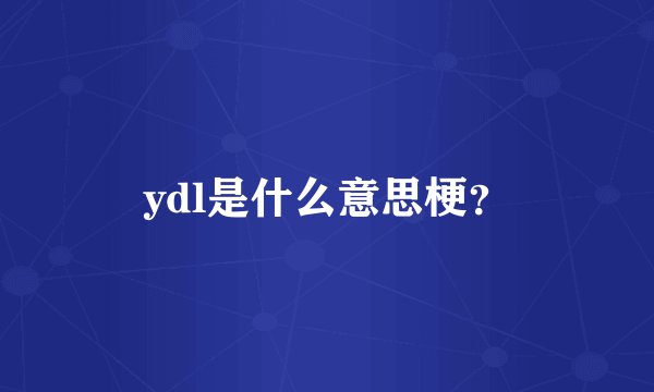 ydl是什么意思梗？