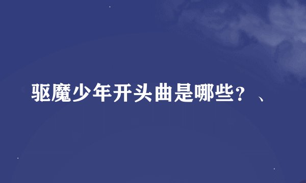 驱魔少年开头曲是哪些？、
