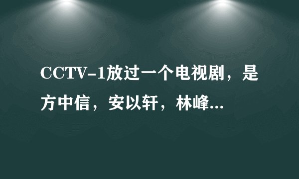 CCTV-1放过一个电视剧，是方中信，安以轩，林峰演的，谁知道名字啊？谢谢