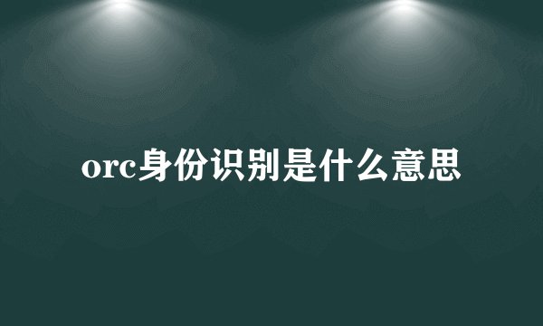 orc身份识别是什么意思