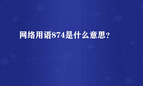 网络用语874是什么意思？