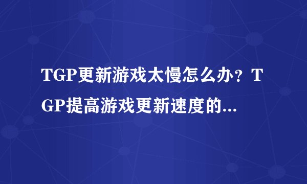 TGP更新游戏太慢怎么办？TGP提高游戏更新速度的四种方法