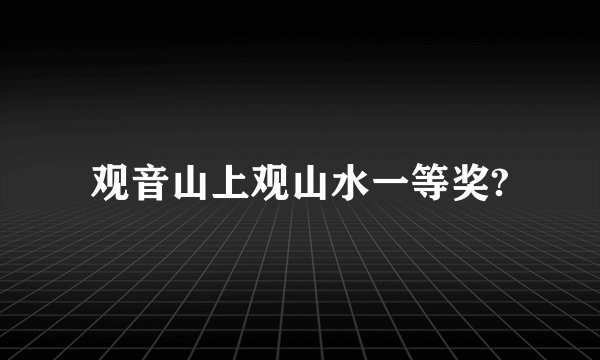 观音山上观山水一等奖?