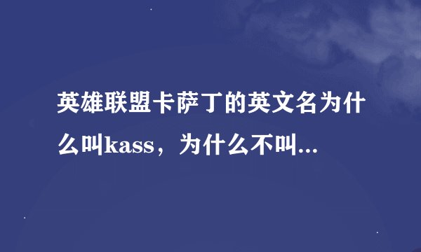 英雄联盟卡萨丁的英文名为什么叫kass，为什么不叫ksd？
