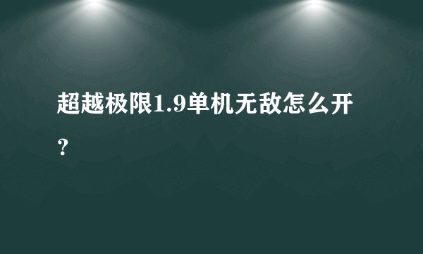 超越极限1.9单机无敌怎么开？